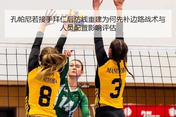 孔帕尼若接手拜仁后防线重建为何先补边路战术与人员配置影响评估