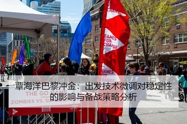 覃海洋巴黎冲金：出发技术微调对稳定性的影响与备战策略分析