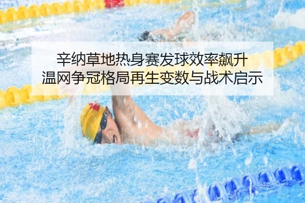 辛纳草地热身赛发球效率飙升 温网争冠格局再生变数与战术启示