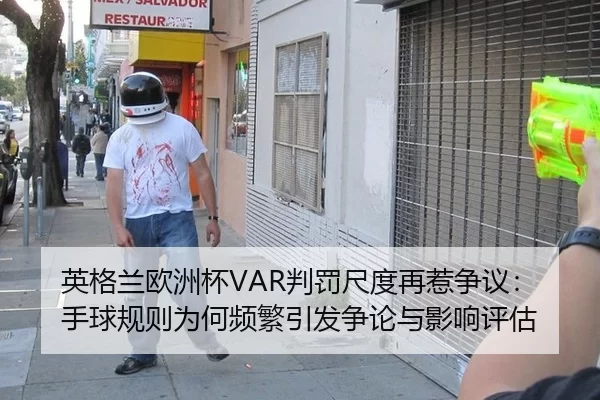 英格兰欧洲杯VAR判罚尺度再惹争议：手球规则为何频繁引发争论与影响评估