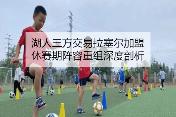 湖人三方交易拉塞尔加盟 休赛期阵容重组深度剖析