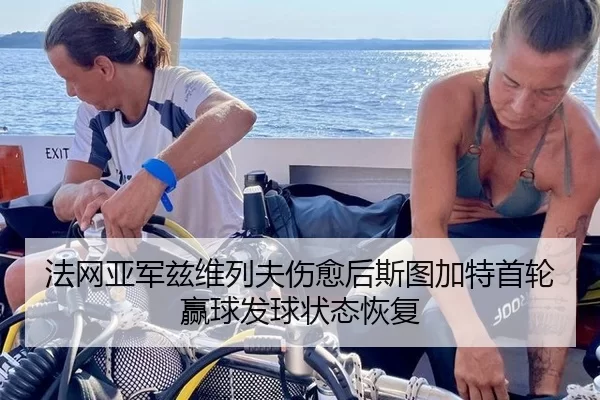 法网亚军兹维列夫伤愈后斯图加特首轮赢球发球状态恢复