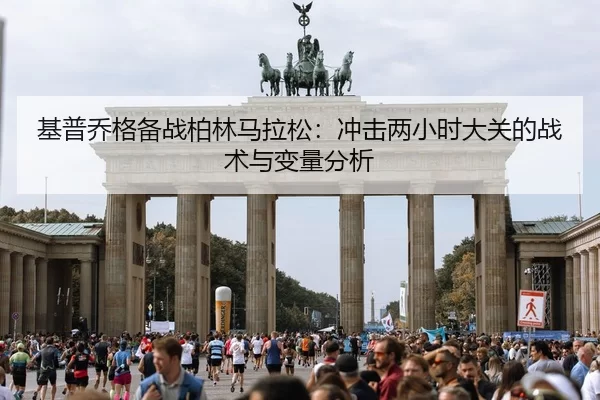 基普乔格备战柏林马拉松：冲击两小时大关的战术与变量分析